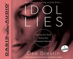 Idol Lies: Facing the Truth about Our Deepest Desires by Dee Brestin