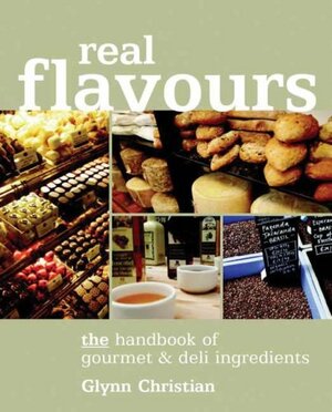 Real Flavours: The Handbook of Gourmet & Deli Ingredients by Glynn Christian