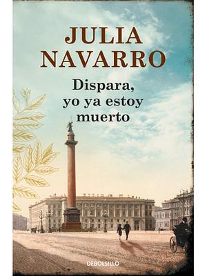 Dispara, yo ya estoy muerto by Julia Navarro