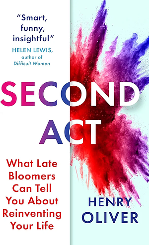 Second Act: What Late Bloomers Can Tell You about Success and Reinventing Your Life by Henry Oliver