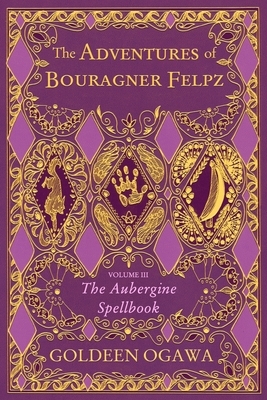 The Adventures of Bouragner Felpz, Volume III: The Aubergine Spellbook by Goldeen Ogawa