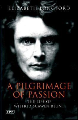 Pilgrimage of Passion: The Life of Wilfrid Scawen Blunt by Elizabeth Longford