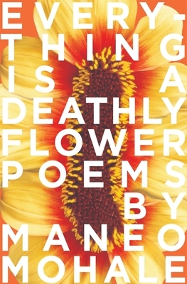 Everything Is A Deathly Flower by Maneo Mohale