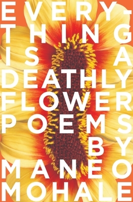 Everything Is A Deathly Flower by Maneo Mohale