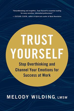 Trust Yourself: Stop Overthinking and Channel Your Emotions for Success at Work by Melody Wilding Lmsw