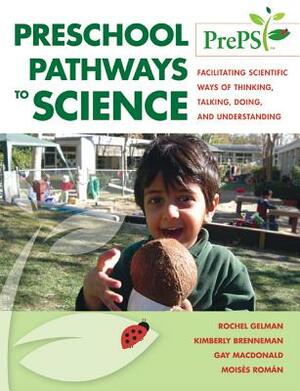Preschool Pathways to Science (Preps): Facilitating Scientific Ways of Thinking, Talking, Doing, and Understanding by Kimberly Brenneman, Rochel Gelman Gallistel, Gay MacDonald