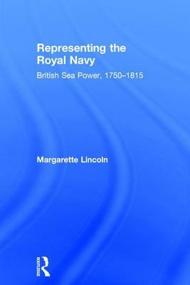 Representing the Royal Navy: British Sea Power, 1750-1815 by Margarette Lincoln