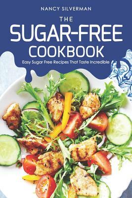 The Sugar-Free Cookbook: Easy Sugar Free Recipes That Taste Incredible by Nancy Silverman