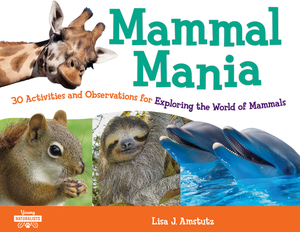 Mammal Mania: 30 Activities and Observations for Exploring the World of Mammals by Lisa J. Amstutz