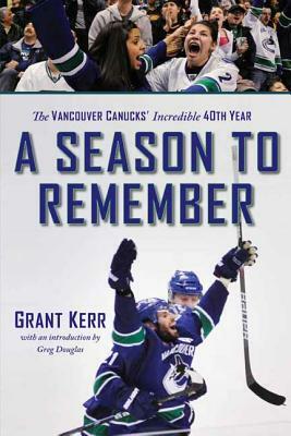 A Season to Remember: The Vancouver Canucks' Incredible 40th Year by Grant Kerr