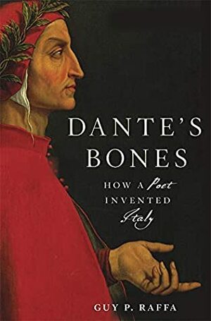 Dante's Bones: How a Poet Invented Italy by Guy P. Raffa