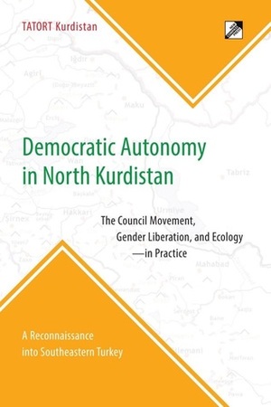 Democratic Autonomy in North Kurdistan: The Council Movement, Gender Liberation, and Ecology - In Practice: A Reconnaissance Into Southeastern Turkey by Tatort Kurdistan, Janet Biehl