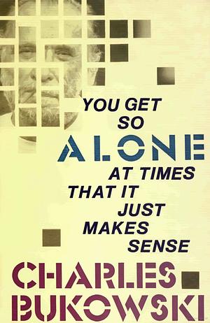 You Get So Alone at Times That It Just Makes Sense by Charles Bukowski