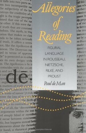 Allegories of Reading: Figural Language in Rousseau, Nietzsche, Rilke, and Proust by Paul De Man