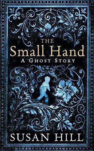 The Small Hand: A Ghost Story (The Susan Hill Collection) by Susan Hill by Susan Hill, Susan Hill