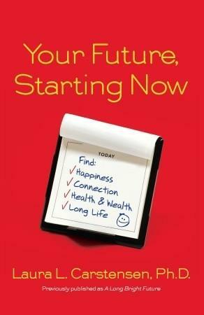 Your Future, Starting Now: Find Happiness, Connection, Health & Wealth, Long Life by Laura L. Carstensen