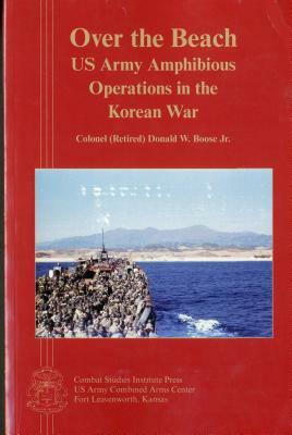 Over the Beach: US Army Amphibious Operations in the Korean War by Donald W. Boose