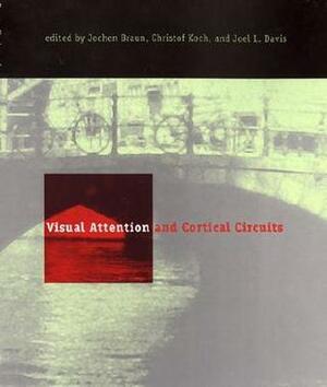 Visual Attention and Cortical Circuits by Jochen Braun, Christof Koch, Joel Lance Davis