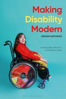 Making Disability Modern: Design Histories by Elizabeth Guffey, Bess Williamson