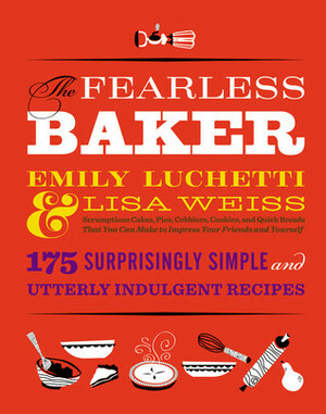 The Fearless Baker: Scrumptious Cakes, Pies, Cobblers, Cookies, and Quick Breads that You Can Make to Impress Your Friends and Yourself by Lisa Weiss, Emily Luchetti
