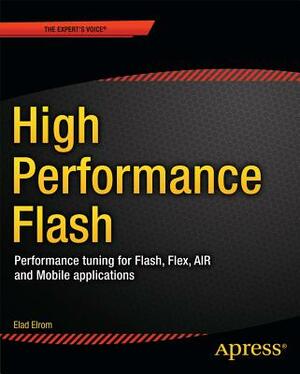High Performance Flash: Performance Tuning for Flash, Flex, Air and Mobile Applications by Jesse Freeman, Elad Elrom, Adam Flater