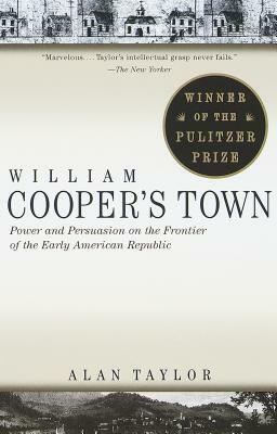 William Cooper's Town: Power and Persuasion on the Frontier of the Early American Republic by Alan Taylor