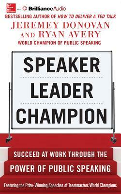 Speaker, Leader, Champion: Succeed at Work Through the Power of Public Speaking by Jeremey Donovan, Ryan Avery