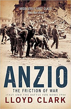 Anzio: The Friction Of War - Italy And The Battle For Rome 1944 by Lloyd Clark