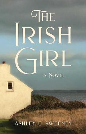 The Irish Girl by Ashley E. Sweeney, Ashley E. Sweeney