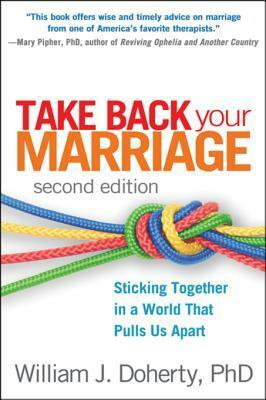 Take Back Your Marriage, Second Edition: Sticking Together in a World That Pulls Us Apart by William J. Doherty