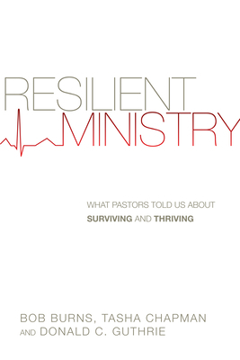 Resilient Ministry: What Pastors Told Us about Surviving and Thriving by Bob Burns, Donald C. Guthrie, Tasha D. Chapman