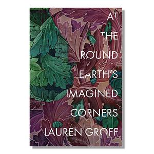 At the Round Earth’s Imagined Corners by Lauren Groff