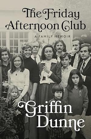 The Friday Afternoon Club: A Family Memoir by Griffin Dunne