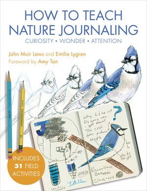 How to Teach Nature Journaling: Curiosity, Wonder, Attention by Emilie Lygren, John Muir Laws