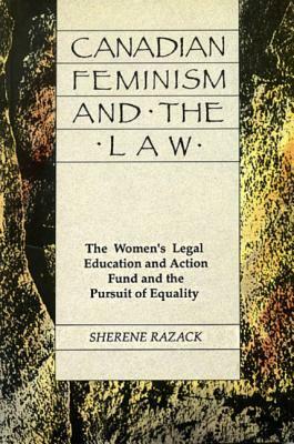 Canadian Feminism and the Law: The Women's Legal Education Fund and the Pursuit of Equality by Sherene H. Razack