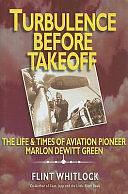 Turbulence Before Takeoff: The Life &amp; Times of Aviation Pioneer Marlon DeWitt Green by Flint Whitlock