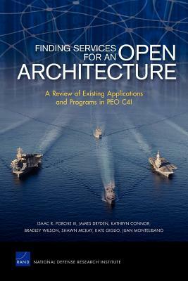 Finding Services for an Open Architecture: A Review of Existing Applications and Programs in Peo C4i by James Dryden, Kathryn Connor, Isaac R. Porche