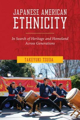 Japanese American Ethnicity: In Search of Heritage and Homeland Across Generations by Takeyuki Tsuda