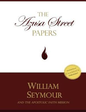 The Azusa Street Papers: The Apostolic Faith Mission Newsletter, 1906-1908 by William Seymour