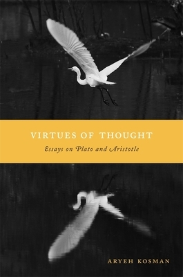 Virtues of Thought: Essays on Plato and Aristotle by Aryeh Kosman