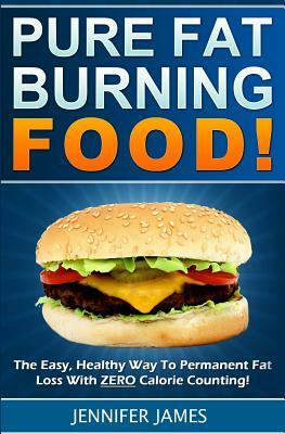 Pure Fat Burning Food: The Easy, Healthy Way To Permanent Fat Loss With ZERO Calorie Counting by Jennifer James