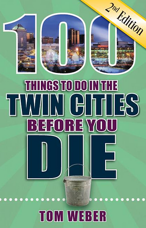 100 Things to Do in the Twin Cities Before You Die by Tom Weber