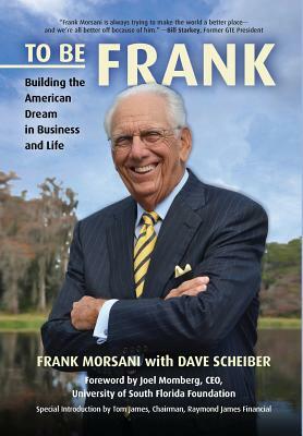 To Be Frank: Building the American Dream in Business and Life by Dave Scheiber, Frank Morsani