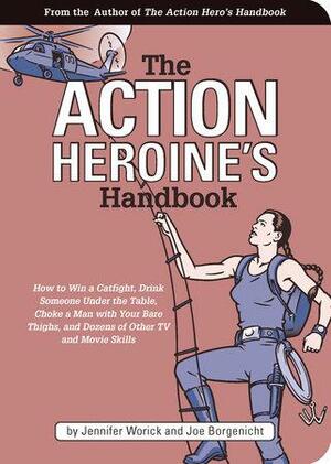 The Action Heroine's Handbook: How to Win a Catfight, Drink Someone Under the Table, Choke a Man with YourBare Thighs, and Dozens of Other TV by Jennifer Worick, Joe Borgenicht