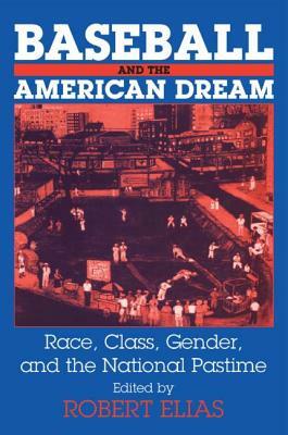 Baseball and the American Dream: Race, Class, Gender, and the National Pastime by Robert Elias