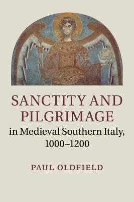 Sanctity and Pilgrimage in Medieval Southern Italy, 1000-1200 by Paul Oldfield