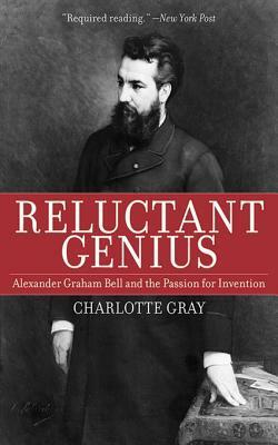 Reluctant Genius: Alexander Graham Bell and the Passion for Invention by Charlotte Gray