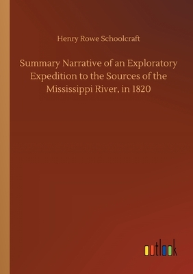 Summary Narrative of an Exploratory Expedition to the Sources of the Mississippi River, in 1820 by Henry Rowe Schoolcraft