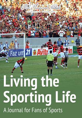 Living the Sporting Life: A Journal for Fans of Sports by Flash Planners and Notebooks