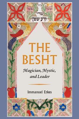 The Besht: Magician, Mystic, and Leader by Immanuel Etkes